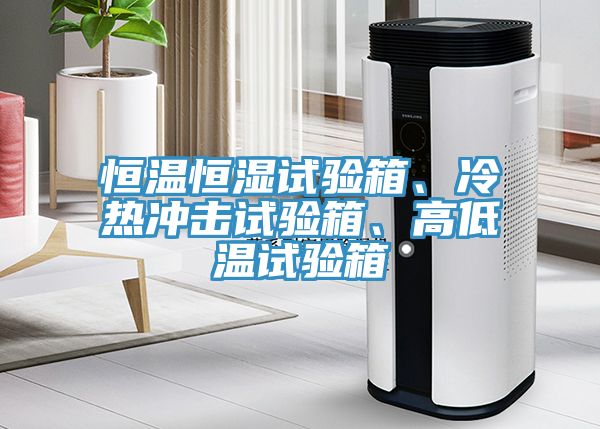 恒溫恒濕試驗箱、冷熱沖擊試驗箱、高低溫試驗箱
