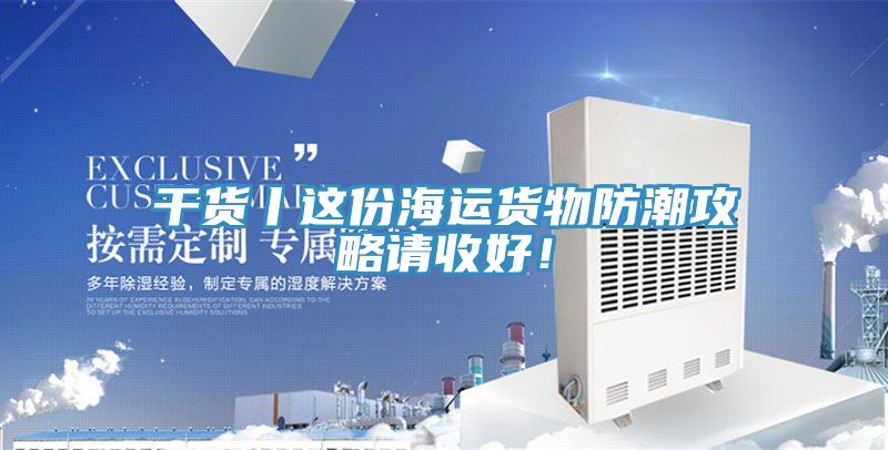 干貨丨這份海運貨物防潮攻略請收好！