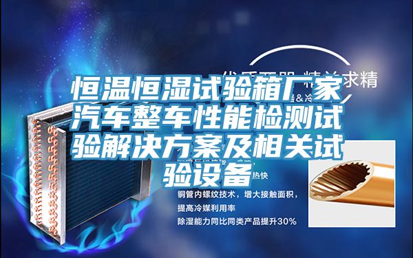 恒溫恒濕試驗箱廠(chǎng)家汽車(chē)整車(chē)性能檢測試驗解決方案及相關(guān)試驗設備