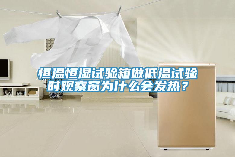 恒溫恒濕試驗箱做低溫試驗時(shí)觀(guān)察窗為什么會(huì )發(fā)熱？
