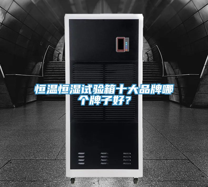 恒溫恒濕試驗箱十大品牌哪個(gè)牌子好？