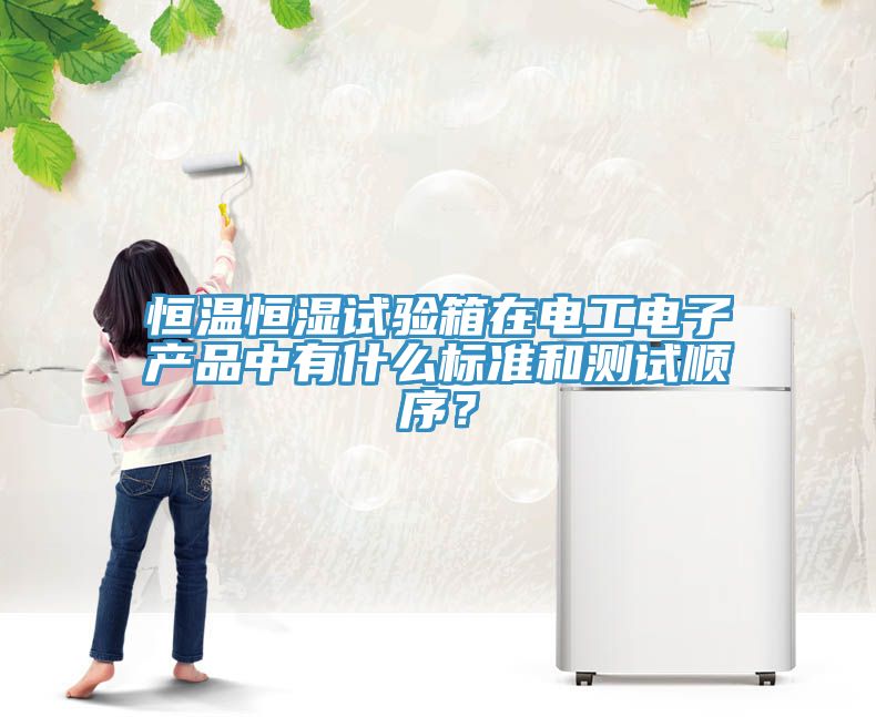 恒溫恒濕試驗箱在電工電子產(chǎn)品中有什么標準和測試順序？