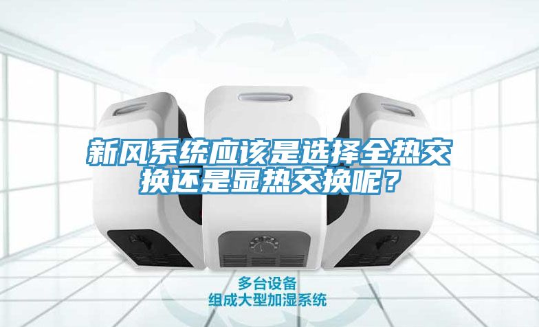 新風(fēng)系統應該是選擇全熱交換還是顯熱交換呢？
