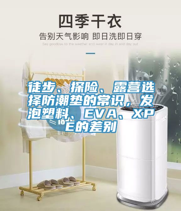 徒步、探險、露營(yíng)選擇防潮墊的常識，發(fā)泡塑料、EVA、XPE的差別