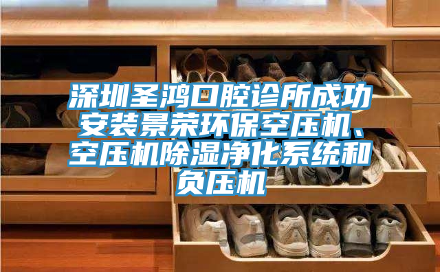 深圳圣鴻口腔診所成功安裝景榮環(huán)?？諌簷C、空壓機除濕凈化系統和負壓機