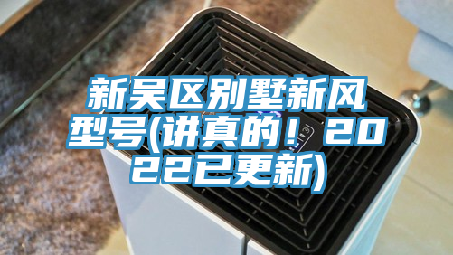 新吳區別墅新風(fēng)型號(講真的！2022已更新)