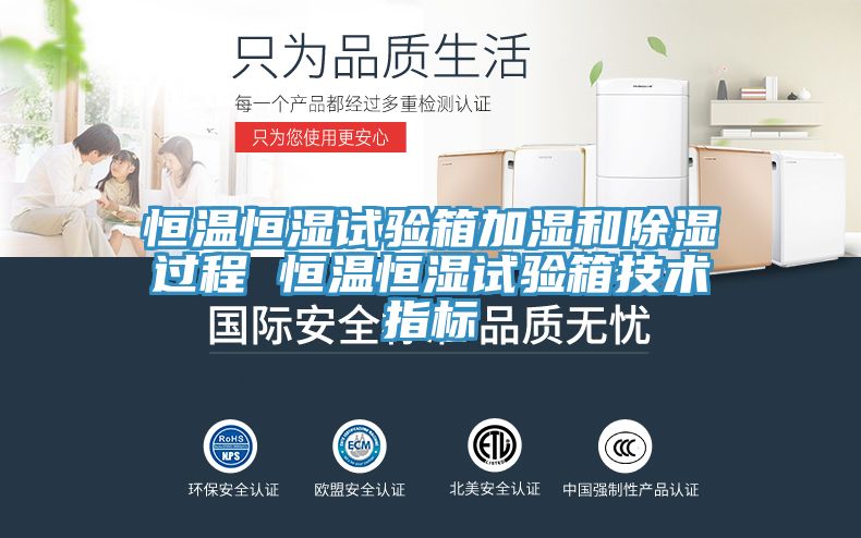 恒溫恒濕試驗箱加濕和除濕過(guò)程 恒溫恒濕試驗箱技術(shù)指標