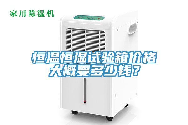 恒溫恒濕試驗箱價(jià)格大概要多少錢(qián)？