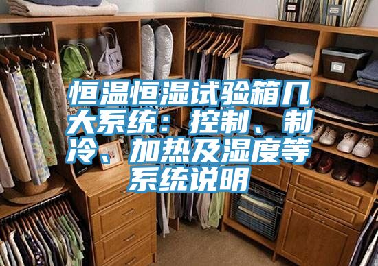 恒溫恒濕試驗箱幾大系統：控制、制冷、加熱及濕度等系統說(shuō)明