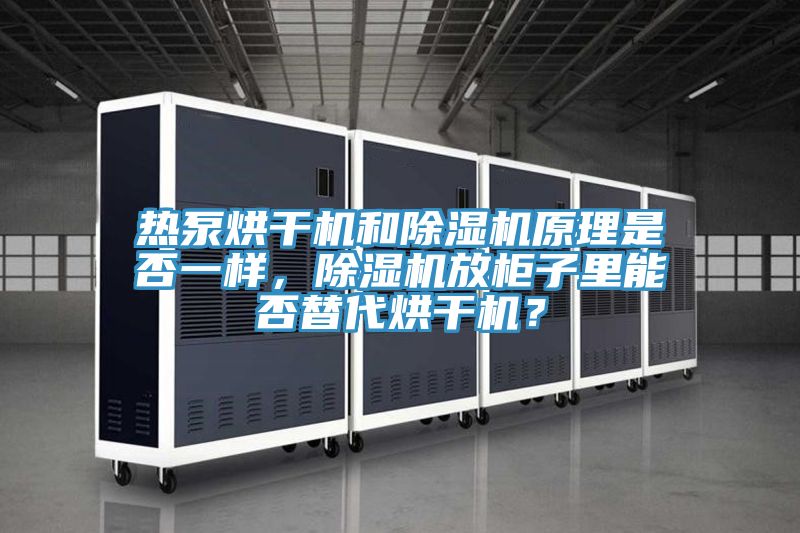 熱泵烘干機和除濕機原理是否一樣，除濕機放柜子里能否替代烘干機？