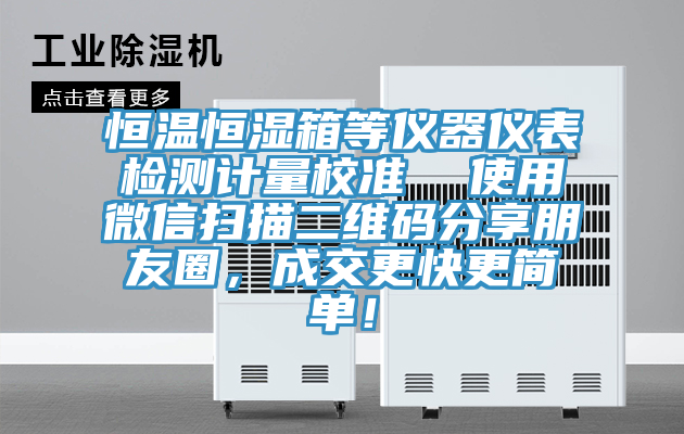恒溫恒濕箱等儀器儀表檢測計量校準  使用微信掃描二維碼分享朋友圈，成交更快更簡(jiǎn)單！