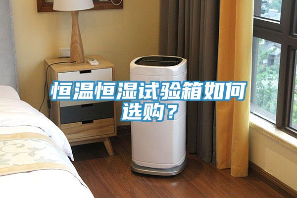 恒溫恒濕試驗箱如何選購？