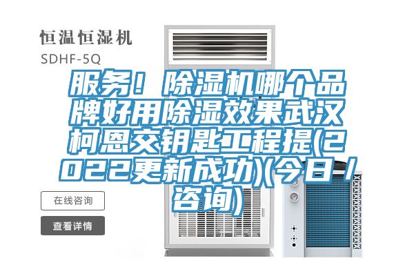 服務(wù)！除濕機哪個(gè)品牌好用除濕效果武漢柯恩交鑰匙工程提(2022更新成功)(今日／咨詢(xún))