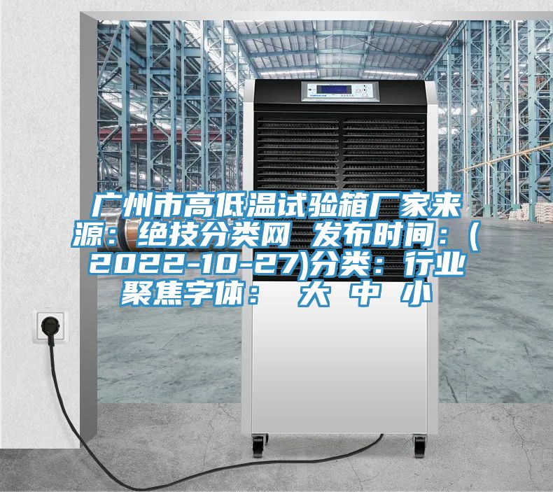 廣州市高低溫試驗箱廠(chǎng)家來(lái)源：絕技分類(lèi)網(wǎng) 發(fā)布時(shí)間：(2022-10-27)分類(lèi)：行業(yè)聚焦字體： 大 中 小