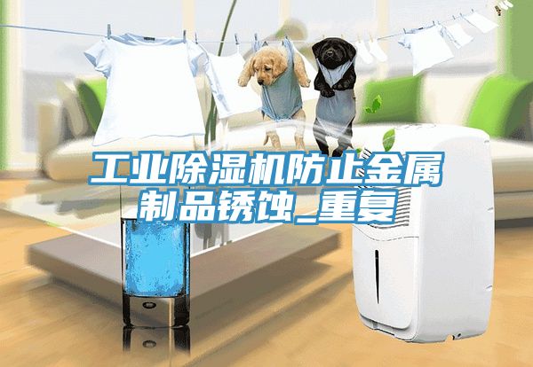 工業(yè)除濕機防止金屬制品銹蝕_重復