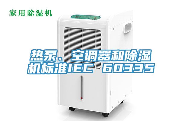 熱泵、空調器和除濕機標準IEC 60335