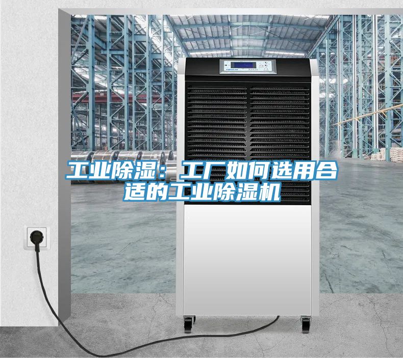 工業(yè)除濕：工廠(chǎng)如何選用合適的工業(yè)除濕機