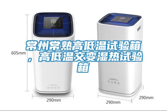 常州常熟高低溫試驗箱，高低溫交變濕熱試驗箱