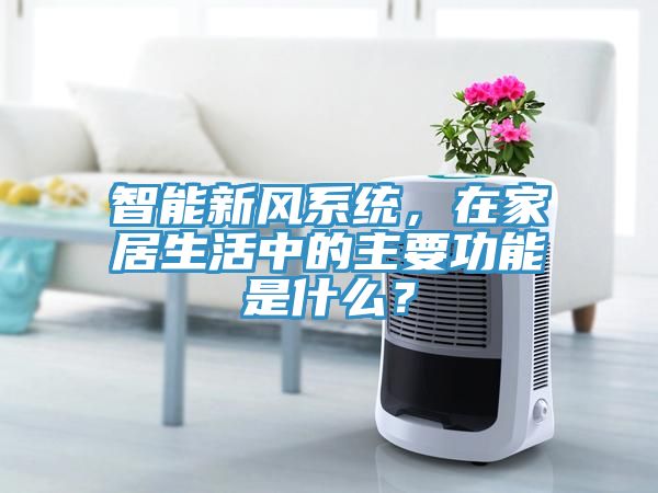 智能新風(fēng)系統，在家居生活中的主要功能是什么？