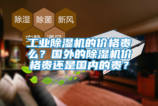 工業(yè)除濕機的價(jià)格貴么？國外的除濕機價(jià)格貴還是國內的貴？