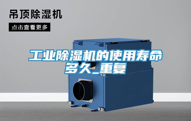 工業(yè)除濕機的使用壽命多久_重復