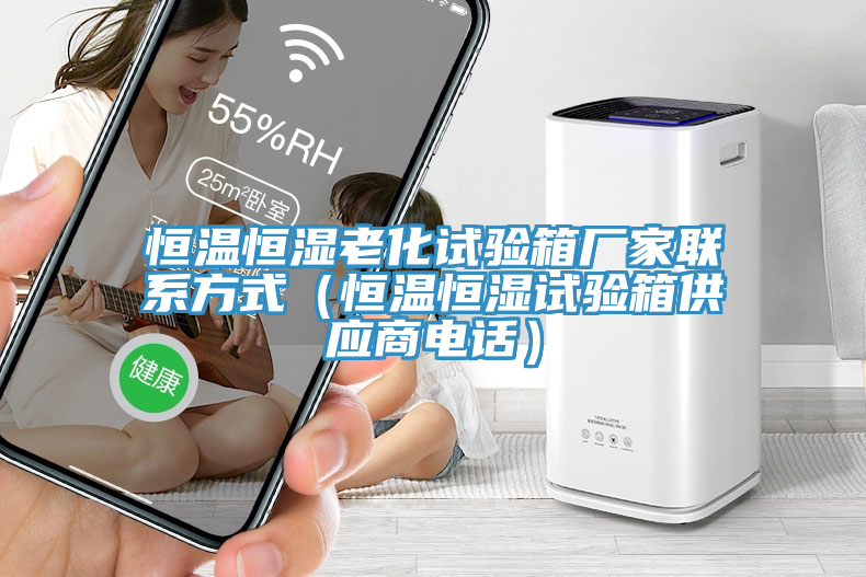 恒溫恒濕老化試驗箱廠(chǎng)家聯(lián)系方式（恒溫恒濕試驗箱供應商電話(huà)）