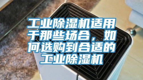 工業(yè)除濕機適用于那些場(chǎng)合，如何選購到合適的工業(yè)除濕機