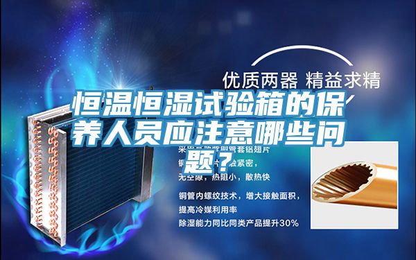 恒溫恒濕試驗箱的保養人員應注意哪些問(wèn)題？