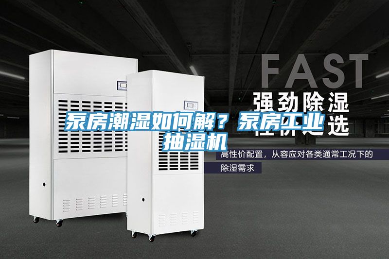 泵房潮濕如何解？泵房工業(yè)抽濕機