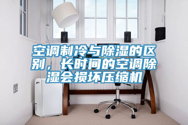 空調制冷與除濕的區別，長(cháng)時(shí)間的空調除濕會(huì )損壞壓縮機