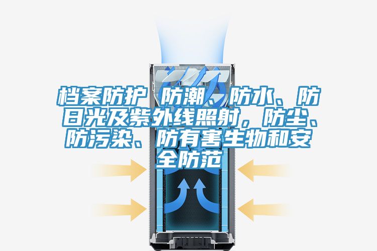檔案防護 防潮、防水、防日光及紫外線(xiàn)照射，防塵、防污染、防有害生物和安全防范