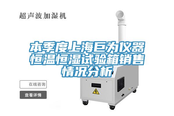 本季度上海巨為儀器恒溫恒濕試驗箱銷(xiāo)售情況分析