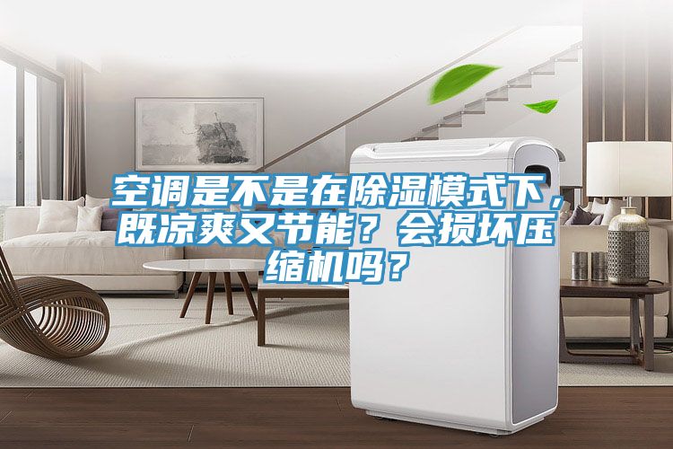 空調是不是在除濕模式下，既涼爽又節能？會(huì )損壞壓縮機嗎？