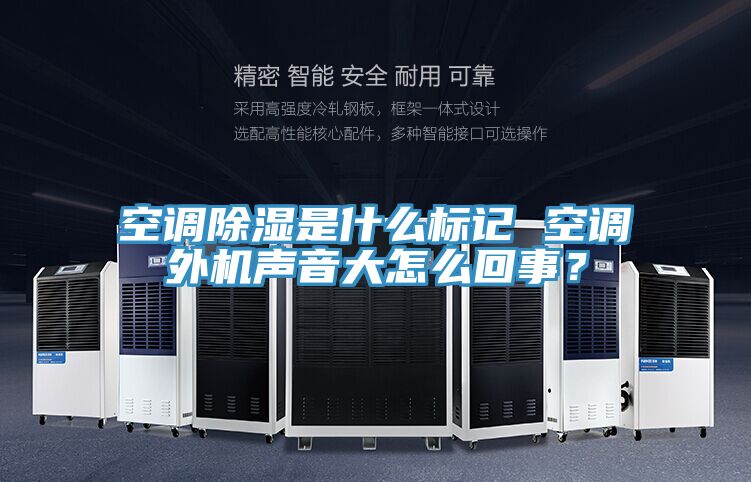 空調除濕是什么標記 空調外機聲音大怎么回事？