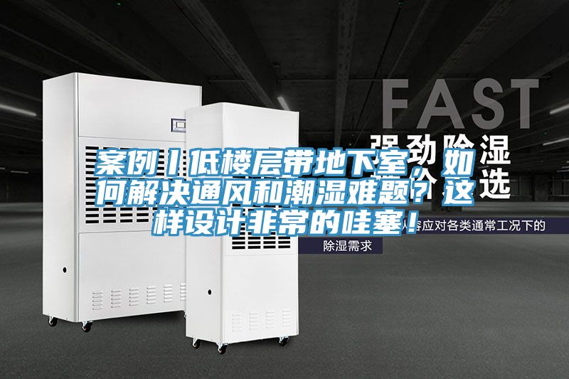 案例丨低樓層帶地下室，如何解決通風(fēng)和潮濕難題？這樣設計非常的哇塞！