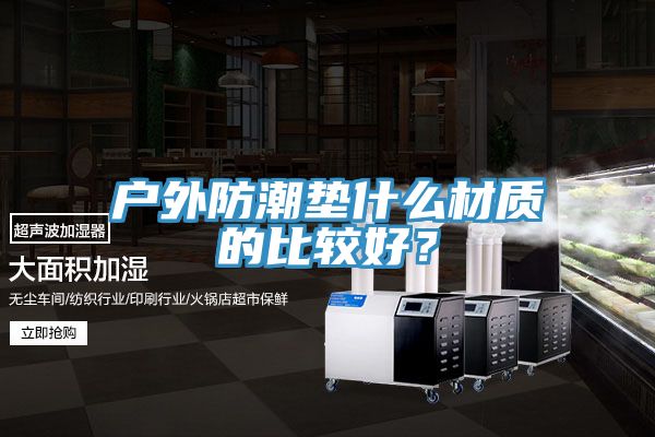 戶(hù)外防潮墊什么材質(zhì)的比較好？