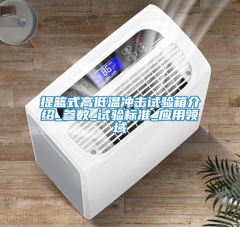 提籃式高低溫沖擊試驗箱介紹_參數_試驗標準_應用領(lǐng)域