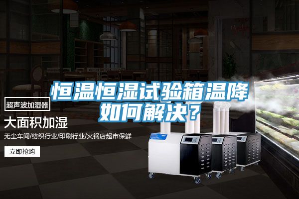 恒溫恒濕試驗箱溫降如何解決？