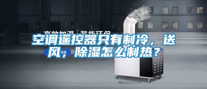 空調遙控器只有制冷，送風(fēng)，除濕怎么制熱？