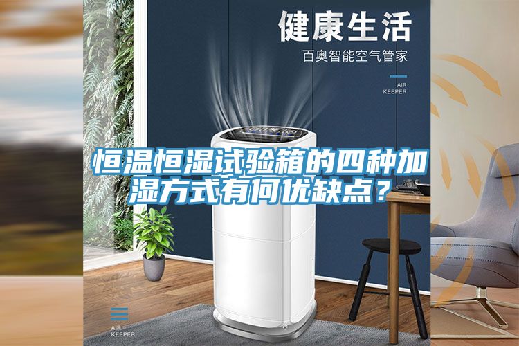 恒溫恒濕試驗箱的四種加濕方式有何優(yōu)缺點(diǎn)？