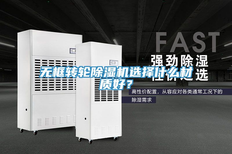 無(wú)框轉輪除濕機選擇什么材質(zhì)好？