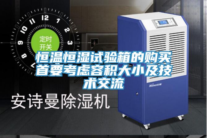 恒溫恒濕試驗箱的購買(mǎi)首要考慮容積大小及技術(shù)交流