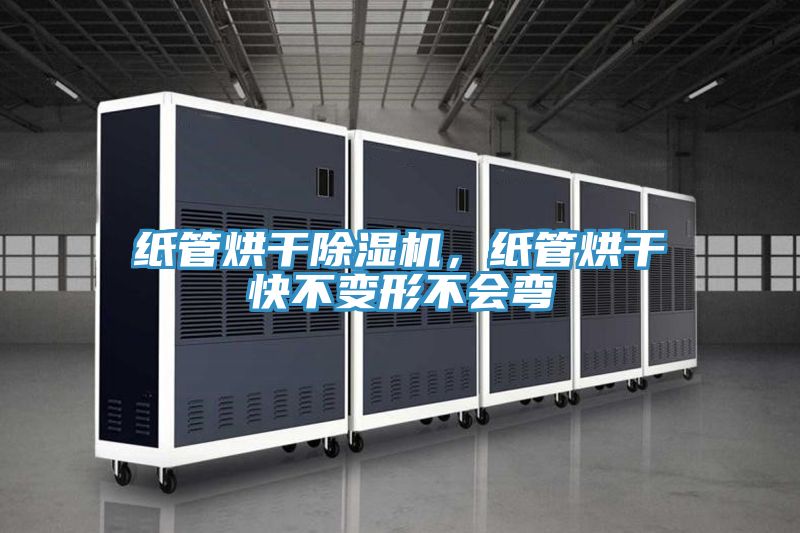 紙管烘干除濕機，紙管烘干快不變形不會(huì )彎