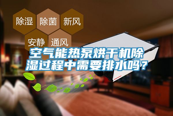 空氣能熱泵烘干機除濕過(guò)程中需要排水嗎？