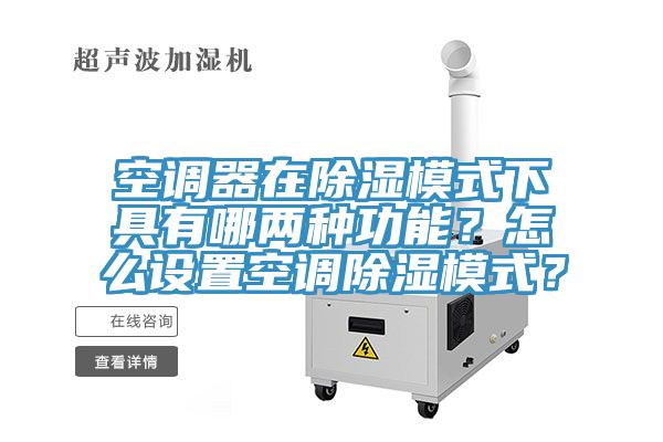 空調器在除濕模式下具有哪兩種功能？怎么設置空調除濕模式？