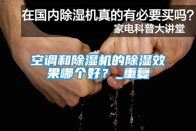 空調和除濕機的除濕效果哪個(gè)好？_重復