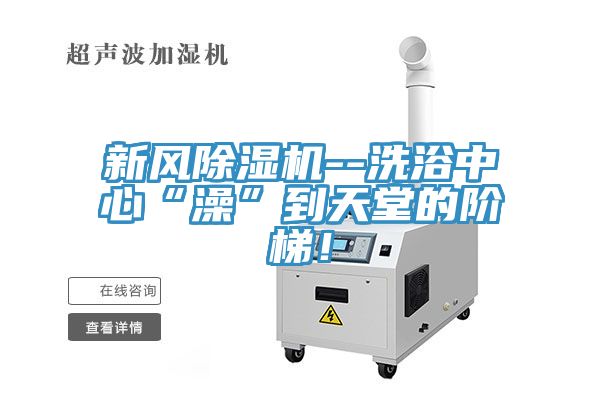 新風(fēng)除濕機--洗浴中心“澡”到天堂的階梯！