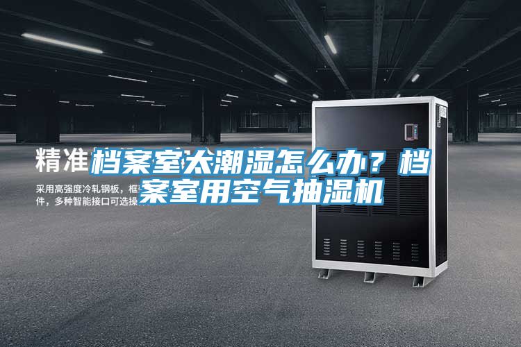 檔案室太潮濕怎么辦？檔案室用空氣抽濕機