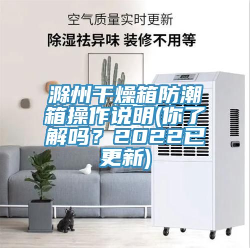 滁州干燥箱防潮箱操作說(shuō)明(你了解嗎？2022已更新)