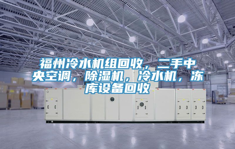 福州冷水機組回收，二手中央空調，除濕機，冷水機，凍庫設備回收